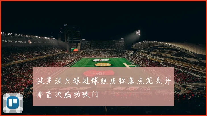 波罗谈头球进球经历称落点完美并非首次成功破门