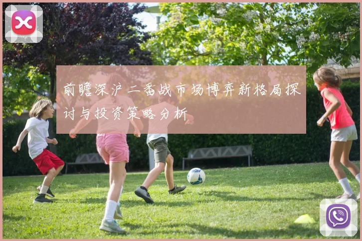 前瞻深沪二番战市场博弈新格局探讨与投资策略分析