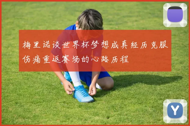 梅里诺谈世界杯梦想成真经历克服伤痛重返赛场的心路历程
