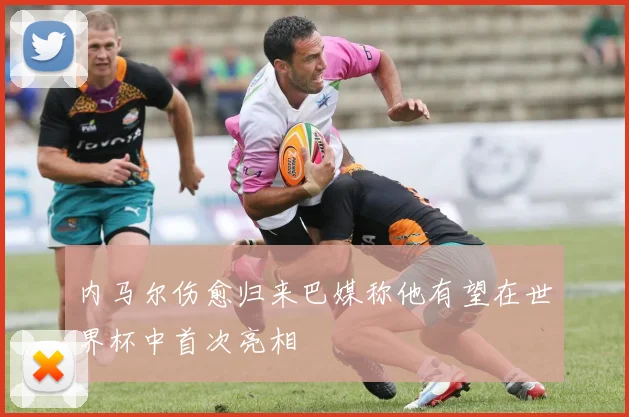 内马尔伤愈归来巴媒称他有望在世界杯中首次亮相