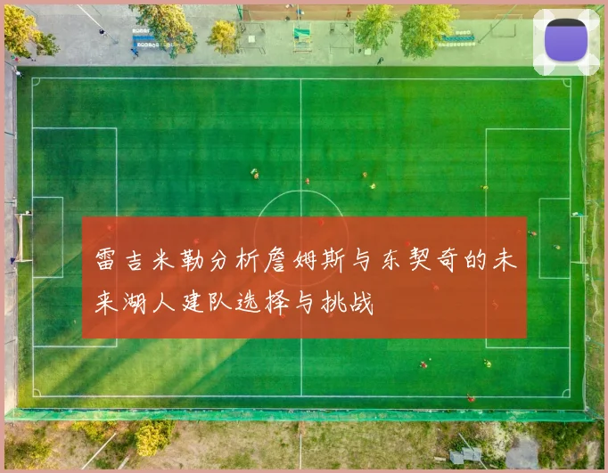 雷吉米勒分析詹姆斯与东契奇的未来湖人建队选择与挑战