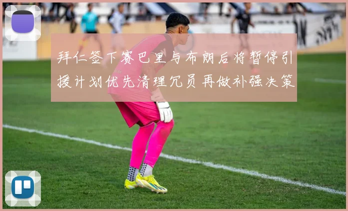 拜仁签下赛巴里与布朗后将暂停引援计划优先清理冗员再做补强决策