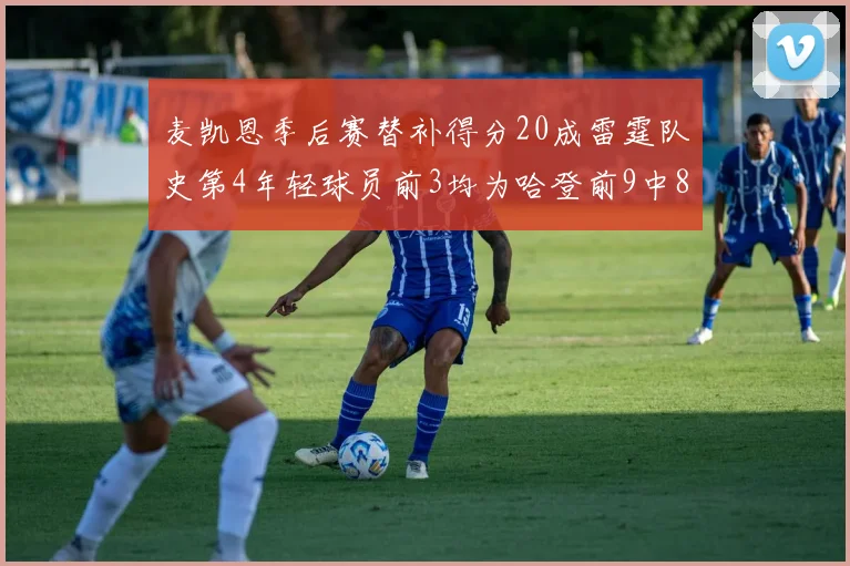 麦凯恩季后赛替补得分20成雷霆队史第4年轻球员前3均为哈登前9中8席次占据